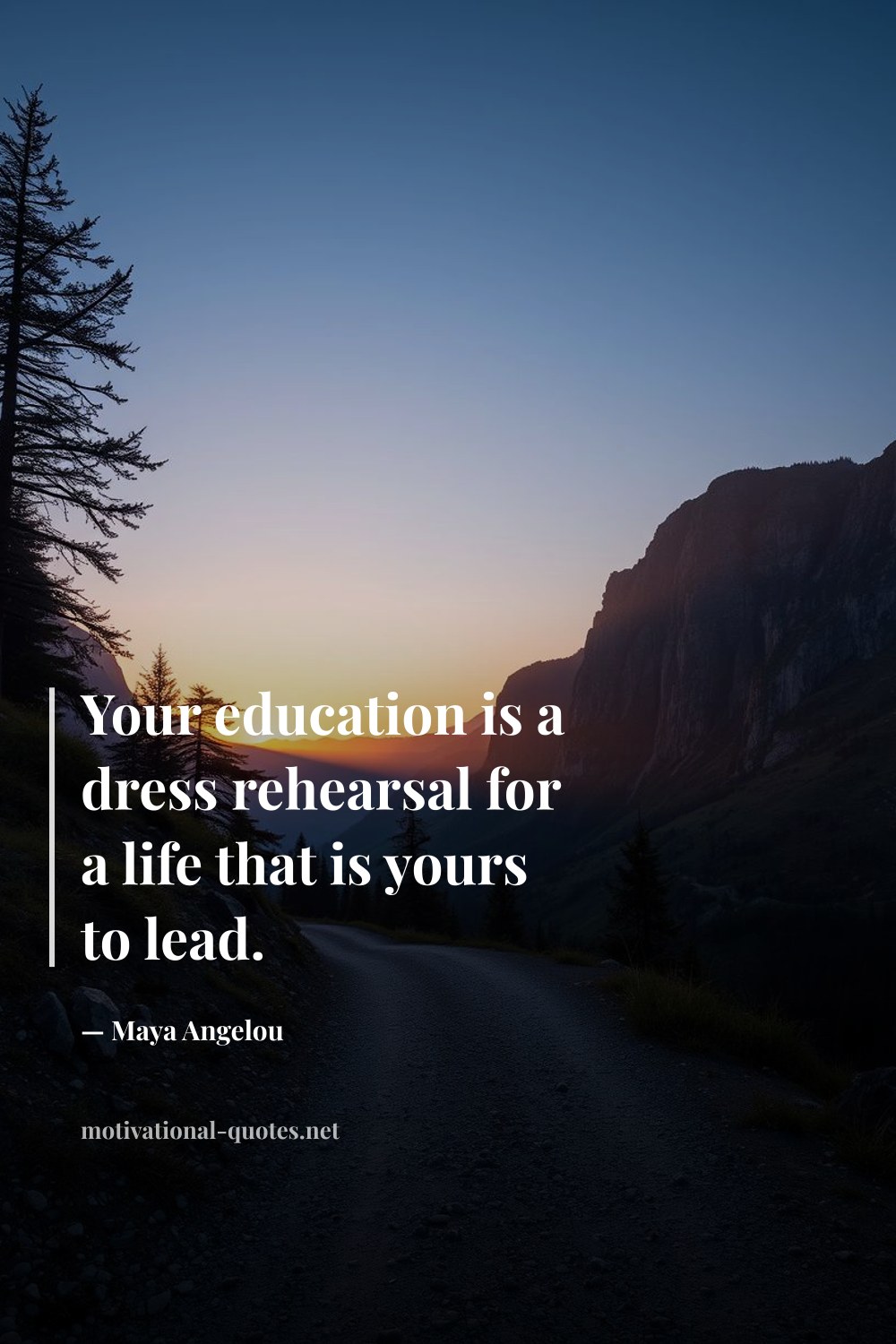 "Your education is a dress rehearsal for a life that is yours to lead." — Maya Angelou