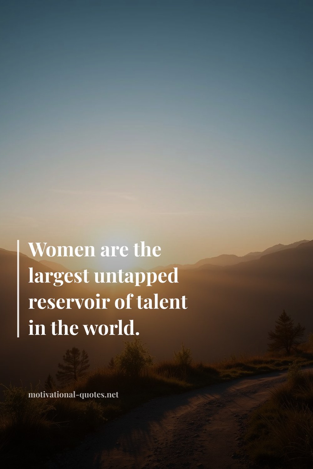 "Women are the largest untapped reservoir of talent in the world." — Anonymous