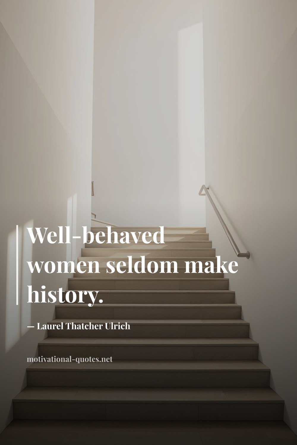 "Well-behaved women seldom make history." — Laurel Thatcher Ulrich