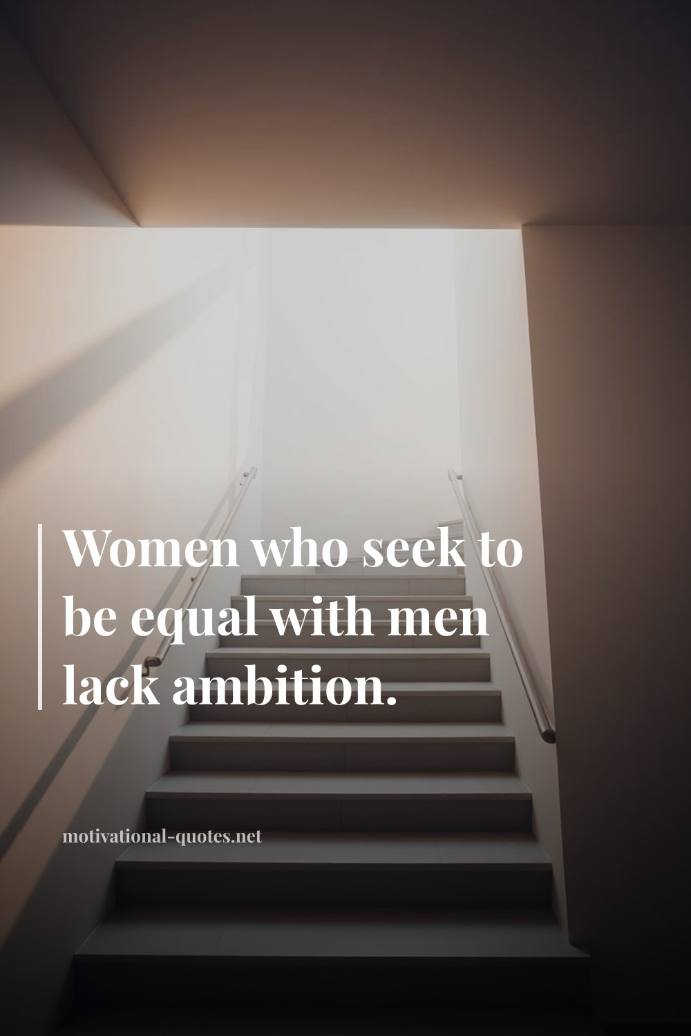 "Women who seek to be equal with men lack ambition." — Anonymous