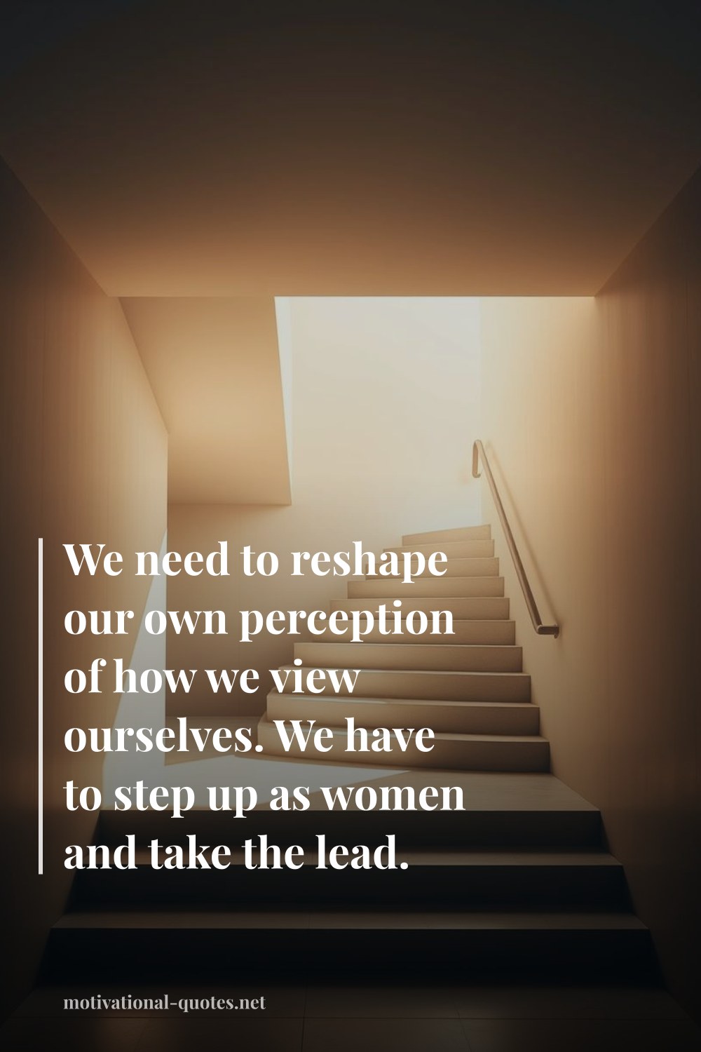"We need to reshape our own perception of how we view ourselves. We have to step up as women and take the lead." — Anonymous
