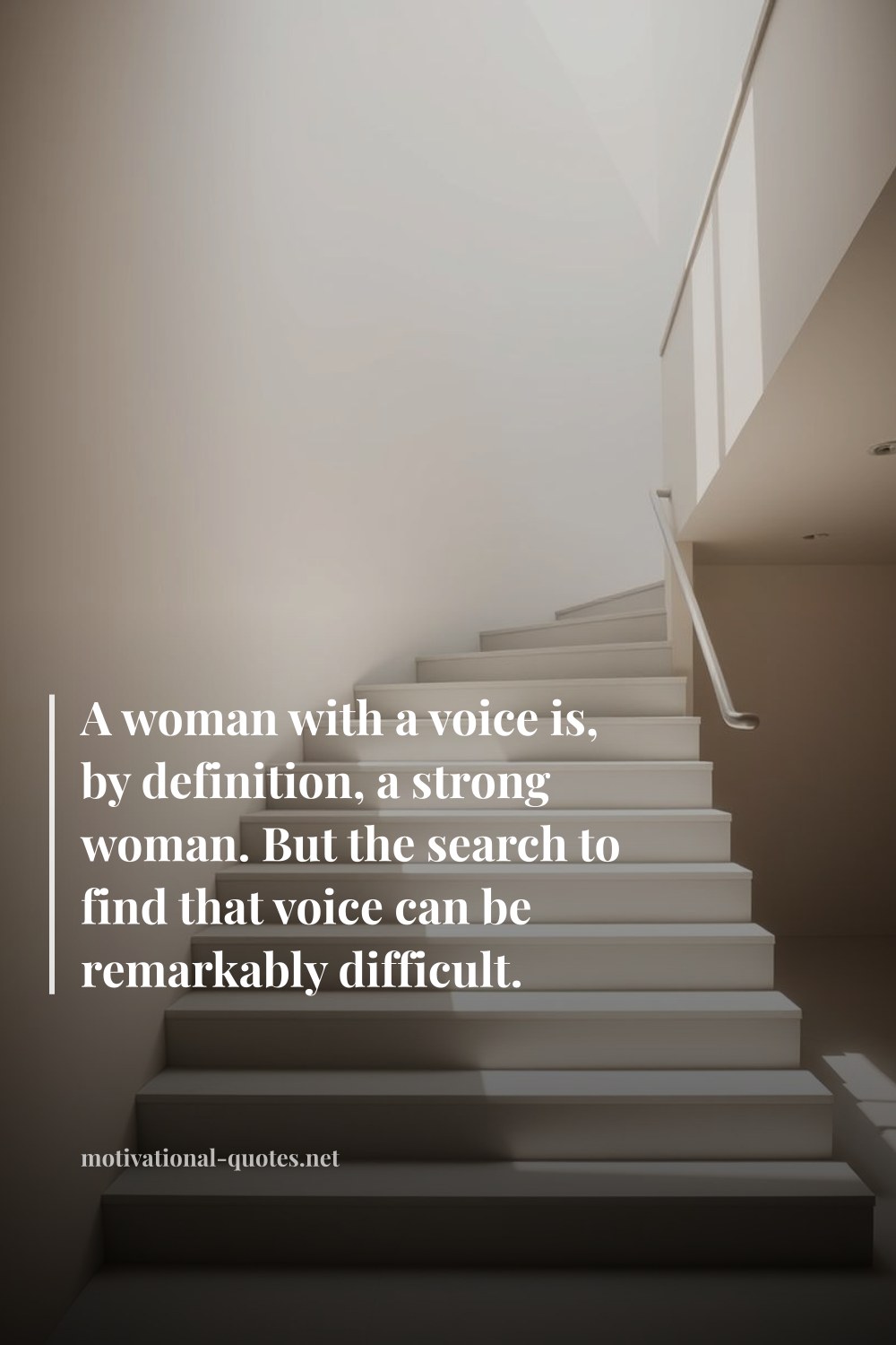 "A woman with a voice is, by definition, a strong woman. But the search to find that voice can be remarkably difficult." — Anonymous