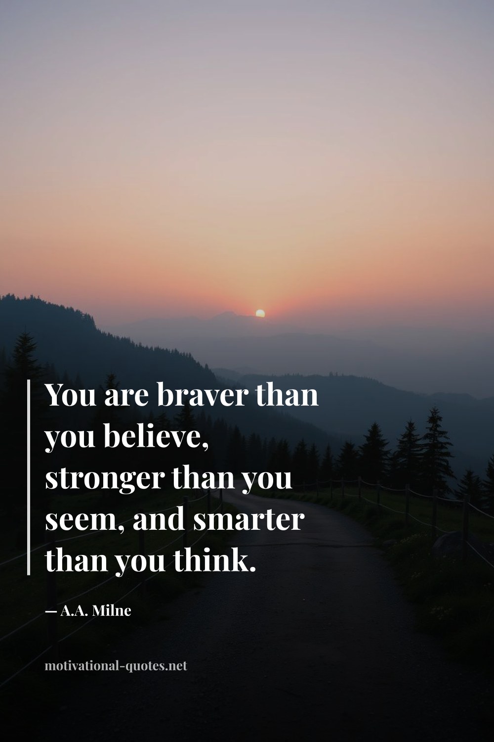 "You are braver than you believe, stronger than you seem, and smarter than you think." — A.A. Milne