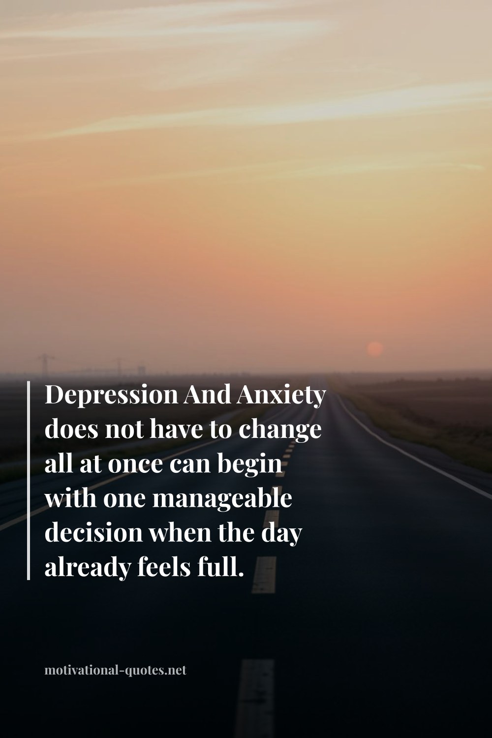"Depression And Anxiety does not have to change all at once can begin with one manageable decision when the day already feels full." — Anonymous