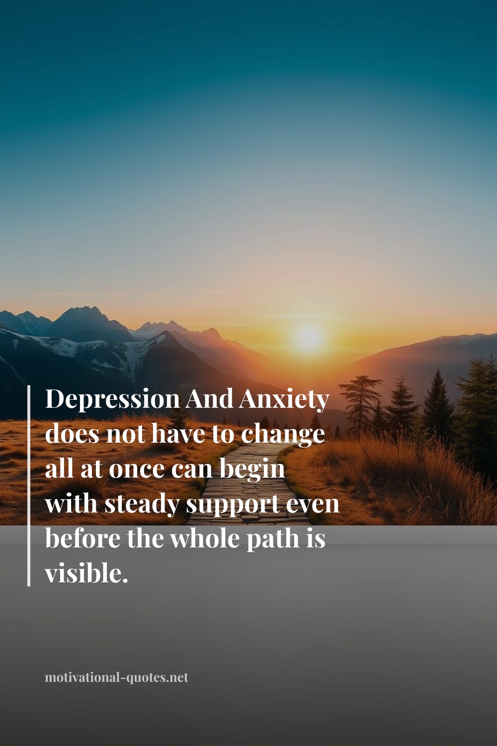 "Depression And Anxiety does not have to change all at once can begin with steady support even before the whole path is visible." — Anonymous