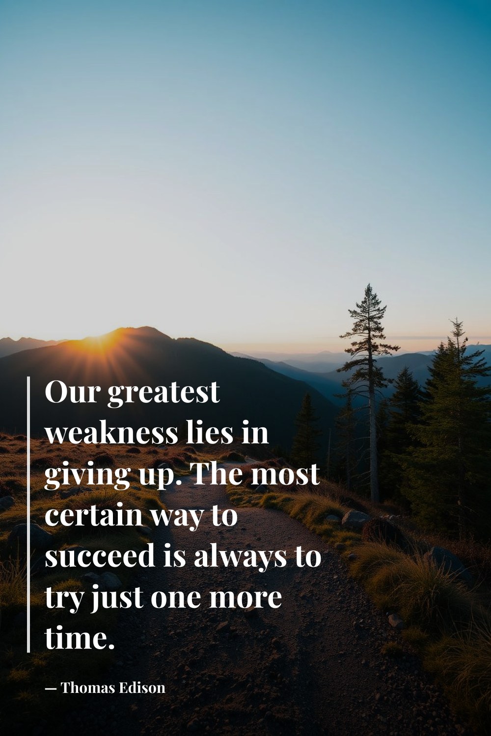 "Our greatest weakness lies in giving up. The most certain way to succeed is always to try just one more time." — Thomas Edison