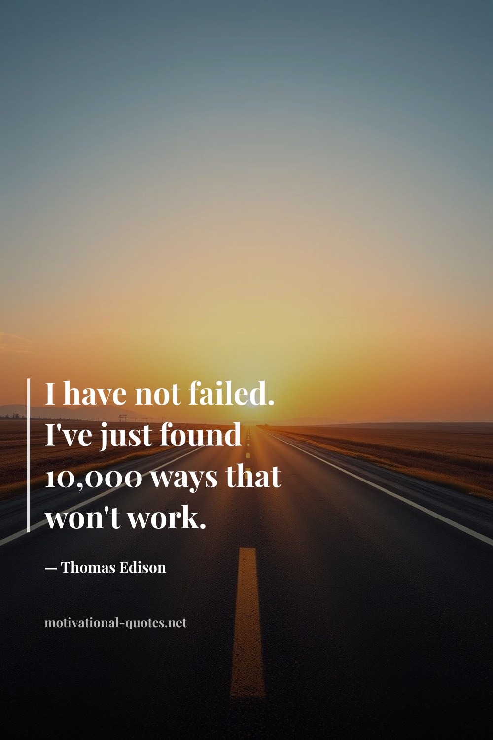 "I have not failed. I've just found 10,000 ways that won't work." — Thomas Edison