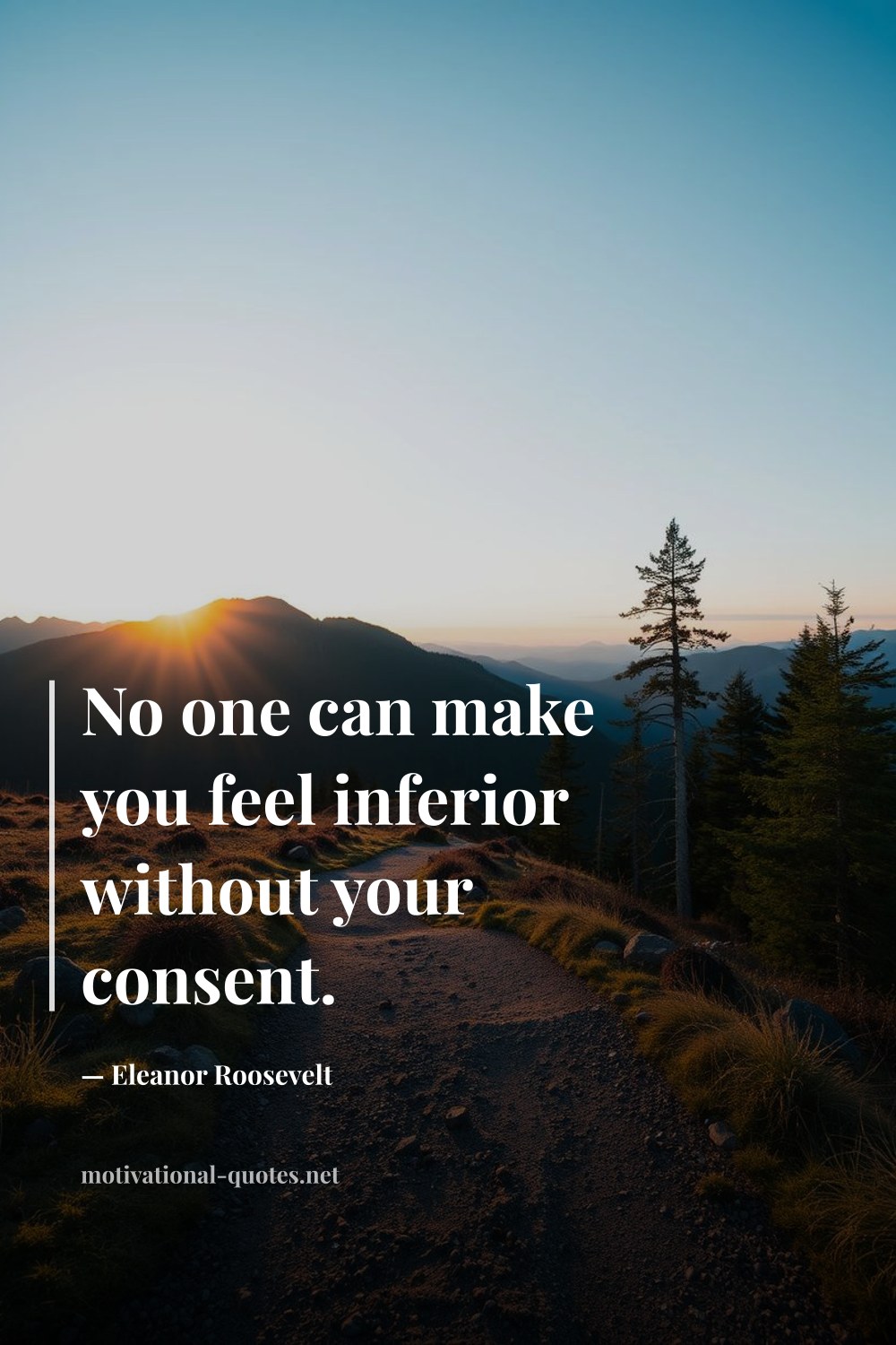 "No one can make you feel inferior without your consent." — Eleanor Roosevelt