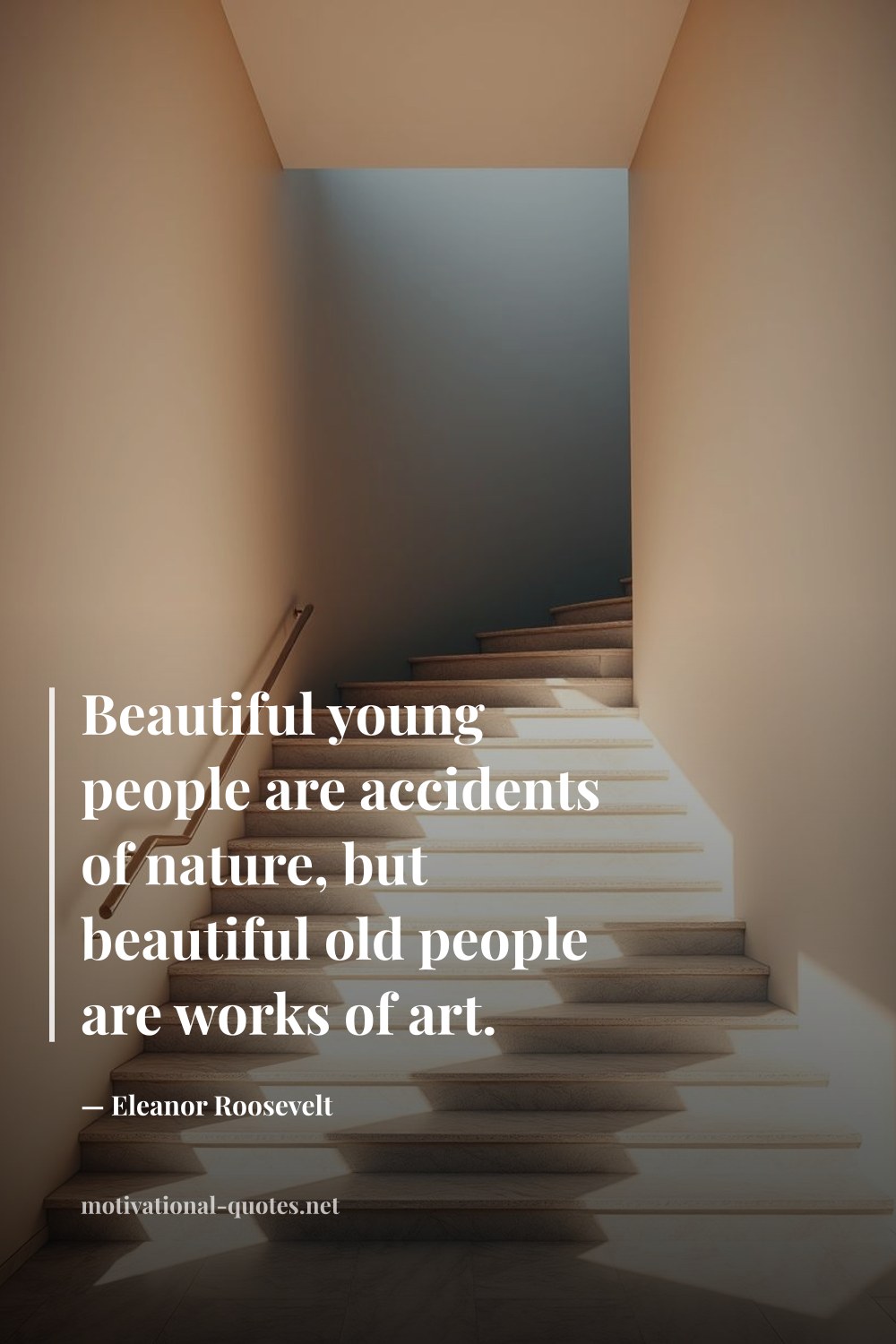 "Beautiful young people are accidents of nature, but beautiful old people are works of art." — Eleanor Roosevelt