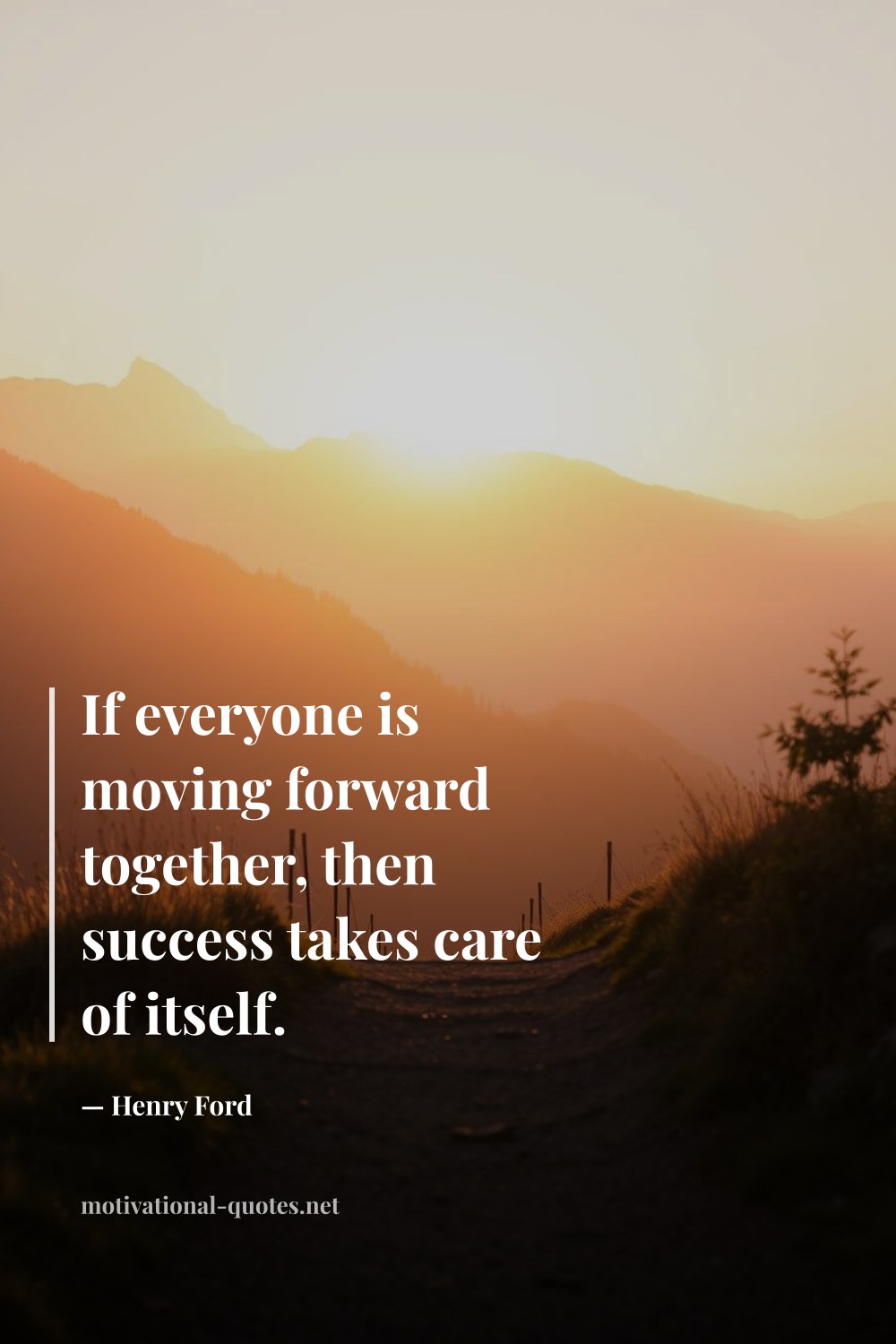 "If everyone is moving forward together, then success takes care of itself." — Henry Ford