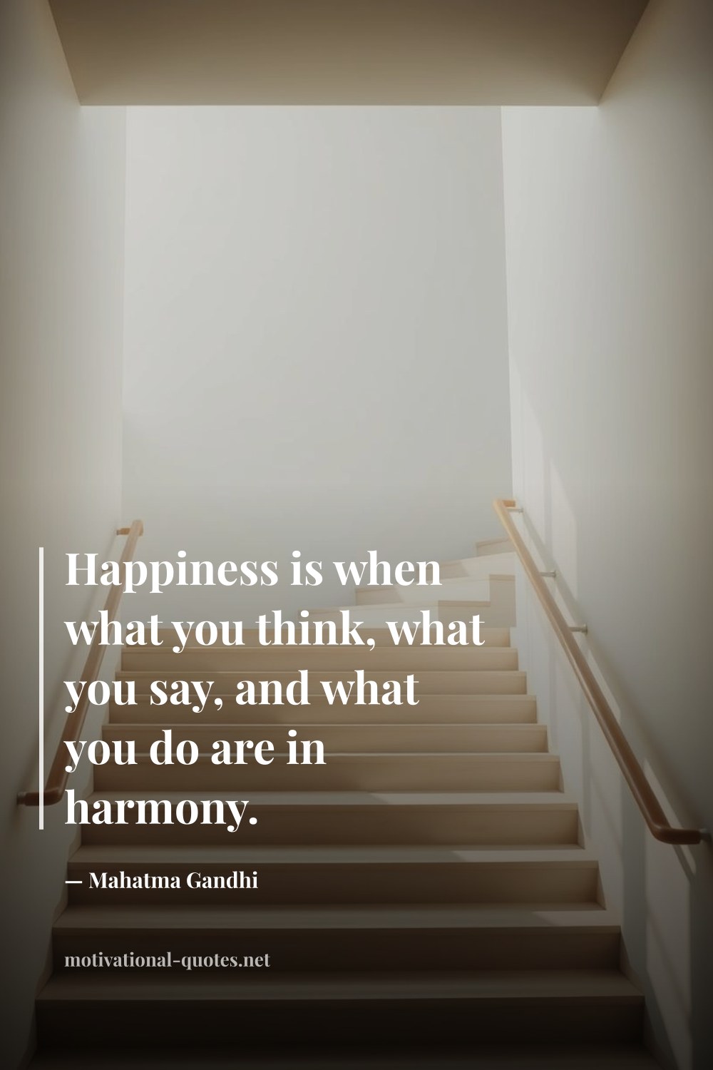 "Happiness is when what you think, what you say, and what you do are in harmony." — Mahatma Gandhi
