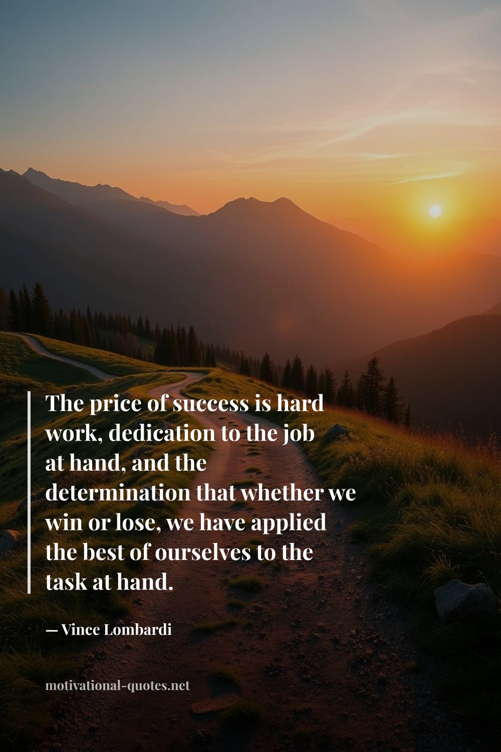 "The price of success is hard work, dedication to the job at hand, and the determination that whether we win or lose, we have applied the best of ourselves to the task at hand." — Vince Lombardi