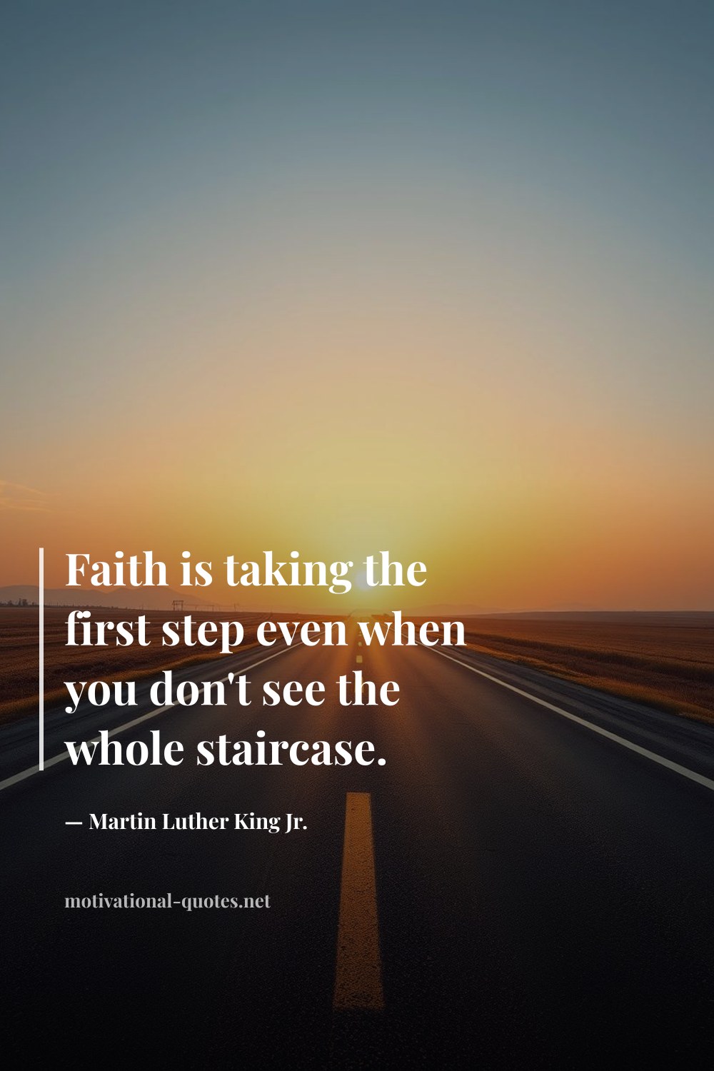 "Faith is taking the first step even when you don't see the whole staircase." — Martin Luther King Jr.