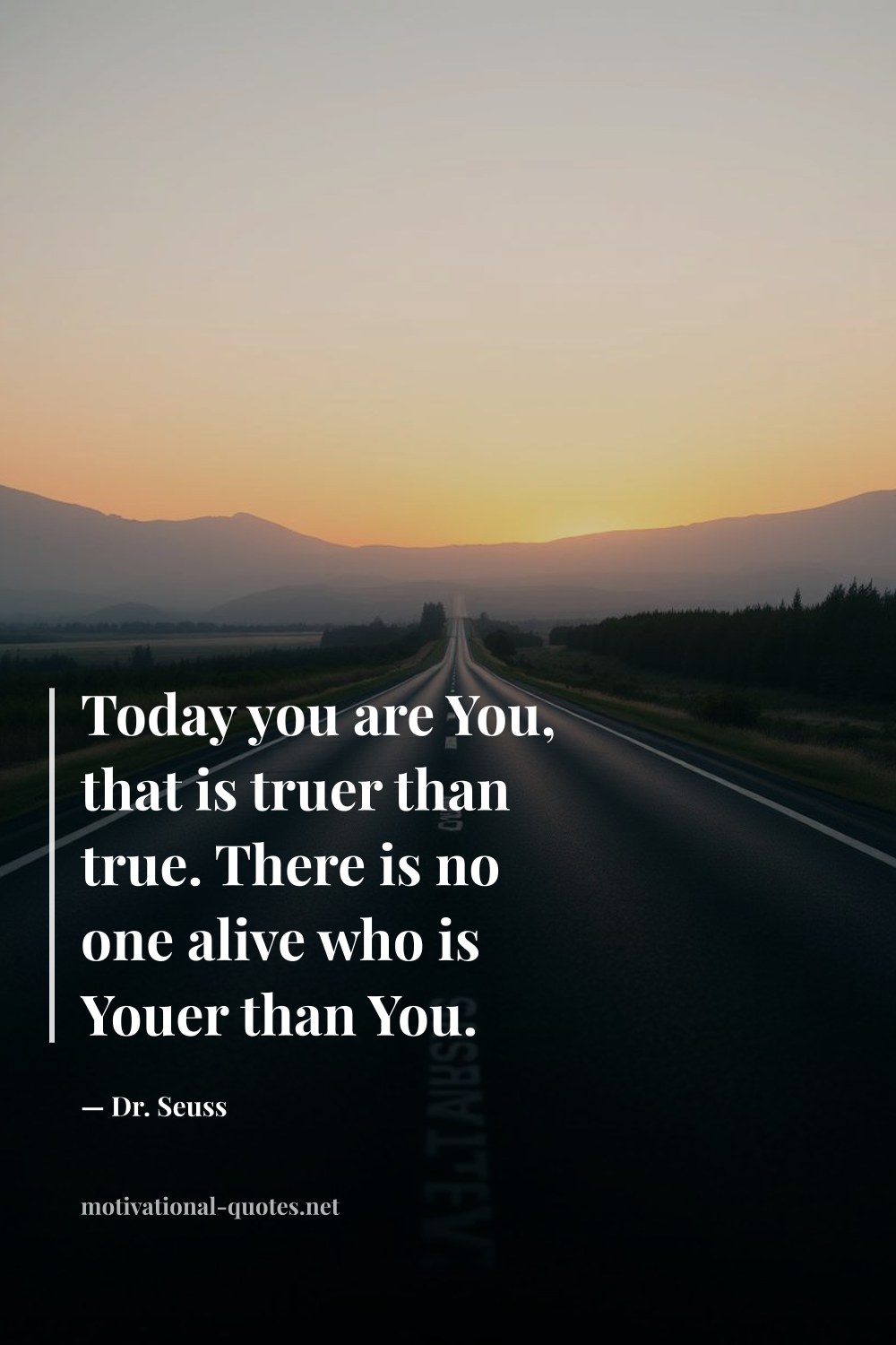 "Today you are You, that is truer than true. There is no one alive who is Youer than You." — Dr. Seuss