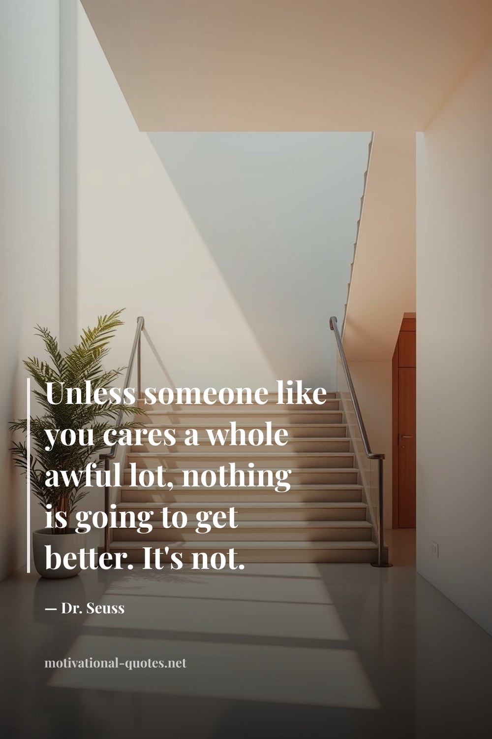 "Unless someone like you cares a whole awful lot, nothing is going to get better. It's not." — Dr. Seuss