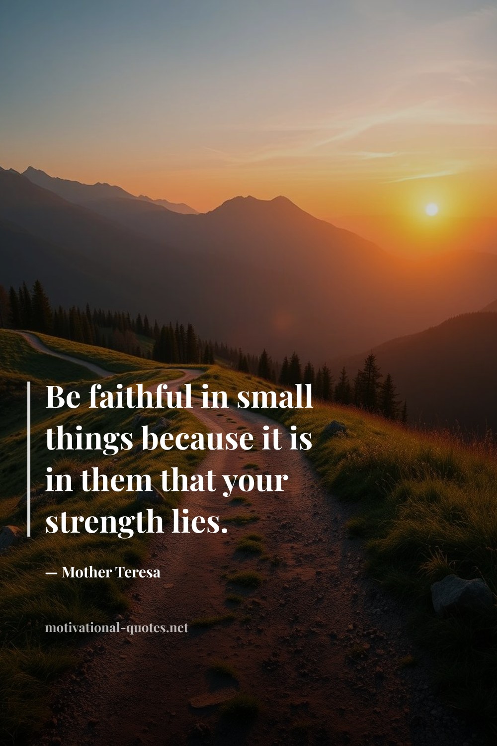 "Be faithful in small things because it is in them that your strength lies." — Mother Teresa