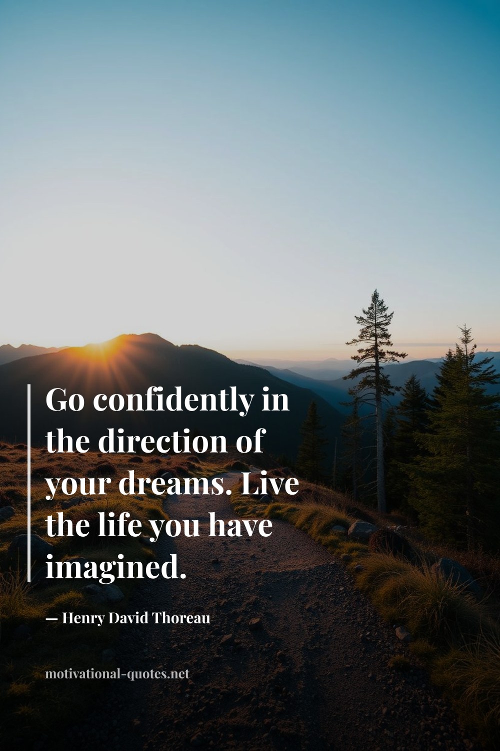 "Go confidently in the direction of your dreams. Live the life you have imagined." — Henry David Thoreau