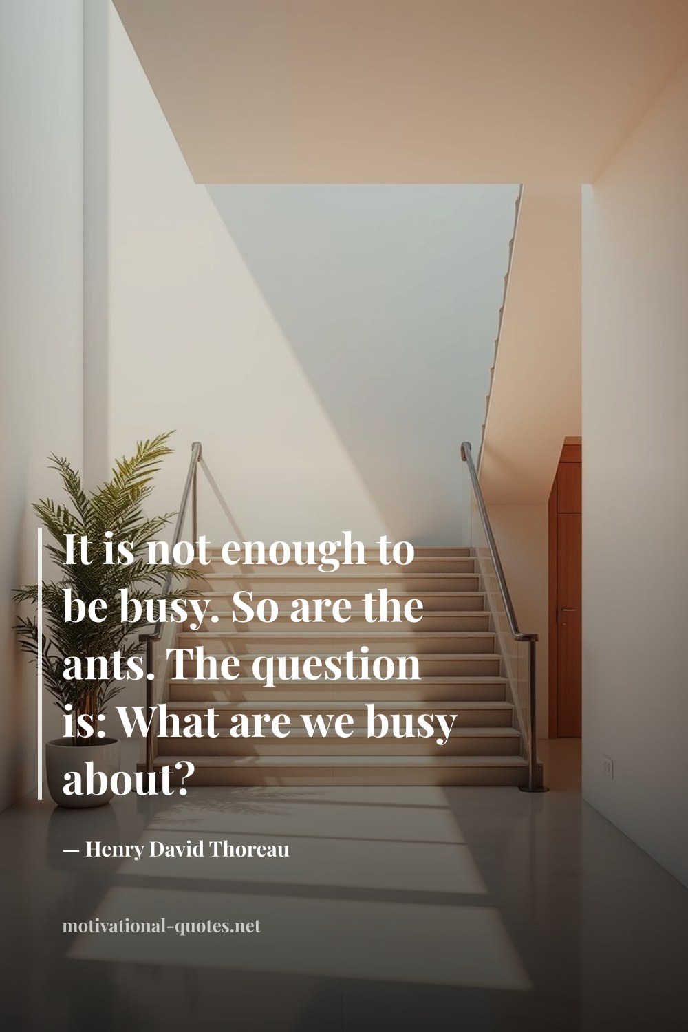 "It is not enough to be busy. So are the ants. The question is: What are we busy about?" — Henry David Thoreau
