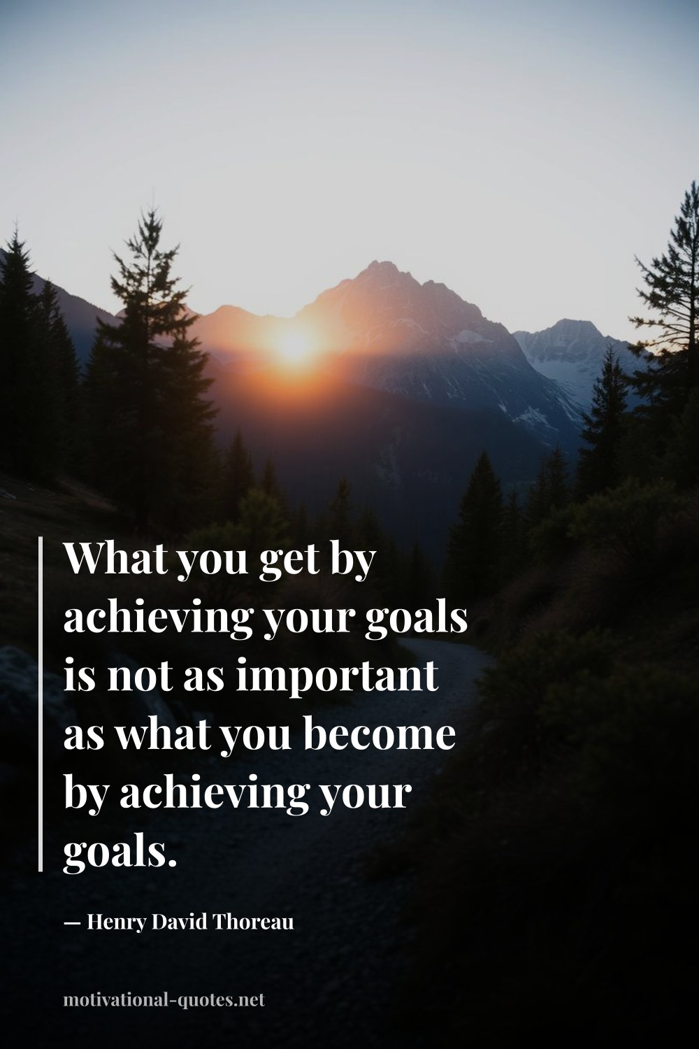 "What you get by achieving your goals is not as important as what you become by achieving your goals." — Henry David Thoreau