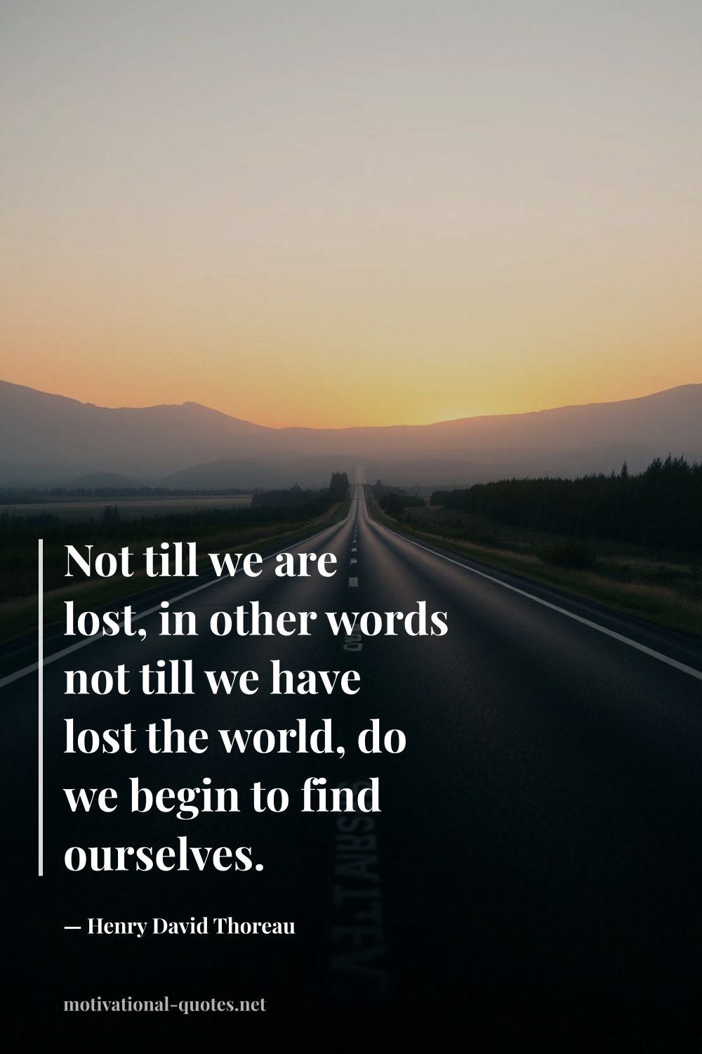 "Not till we are lost, in other words not till we have lost the world, do we begin to find ourselves." — Henry David Thoreau