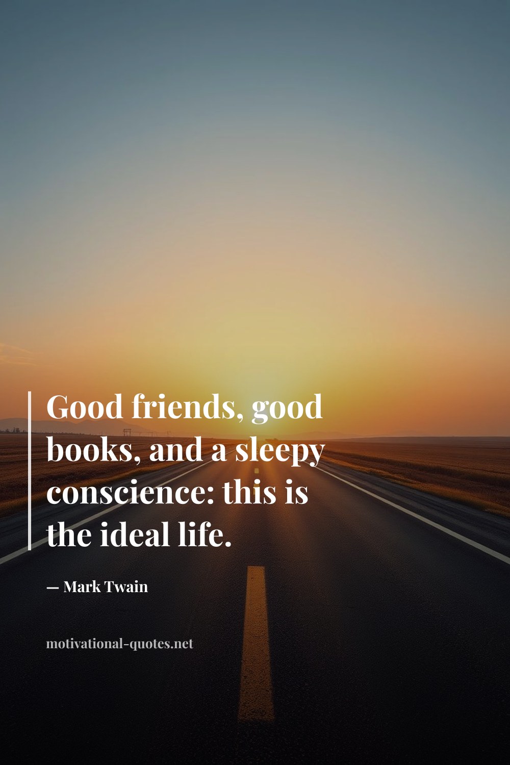 "Good friends, good books, and a sleepy conscience: this is the ideal life." — Mark Twain