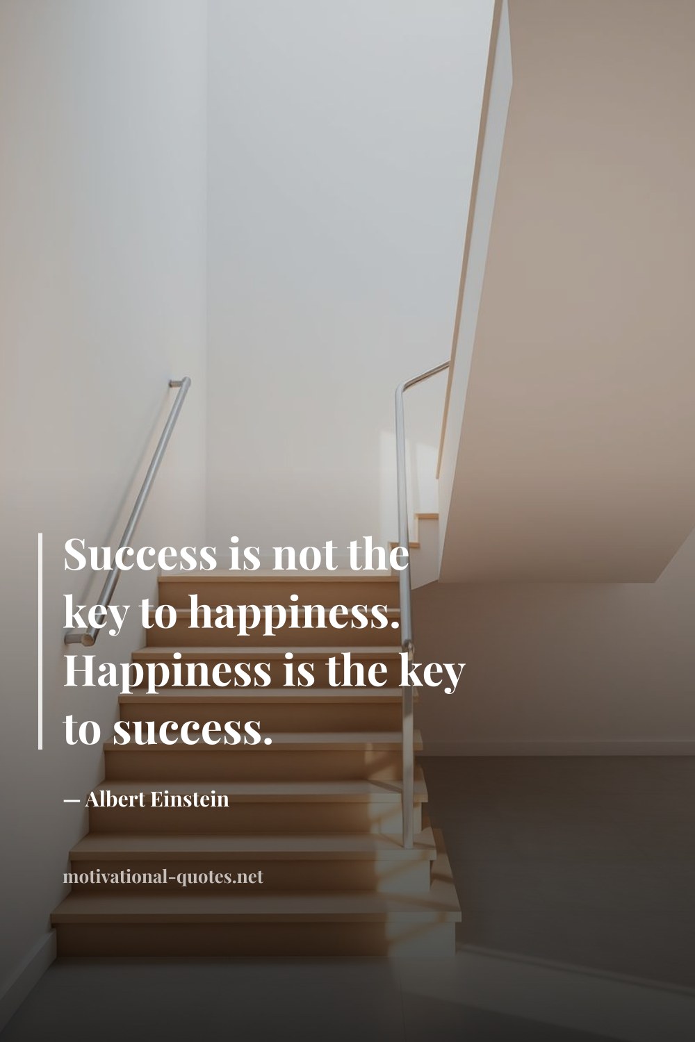 "Success is not the key to happiness. Happiness is the key to success." — Albert Einstein