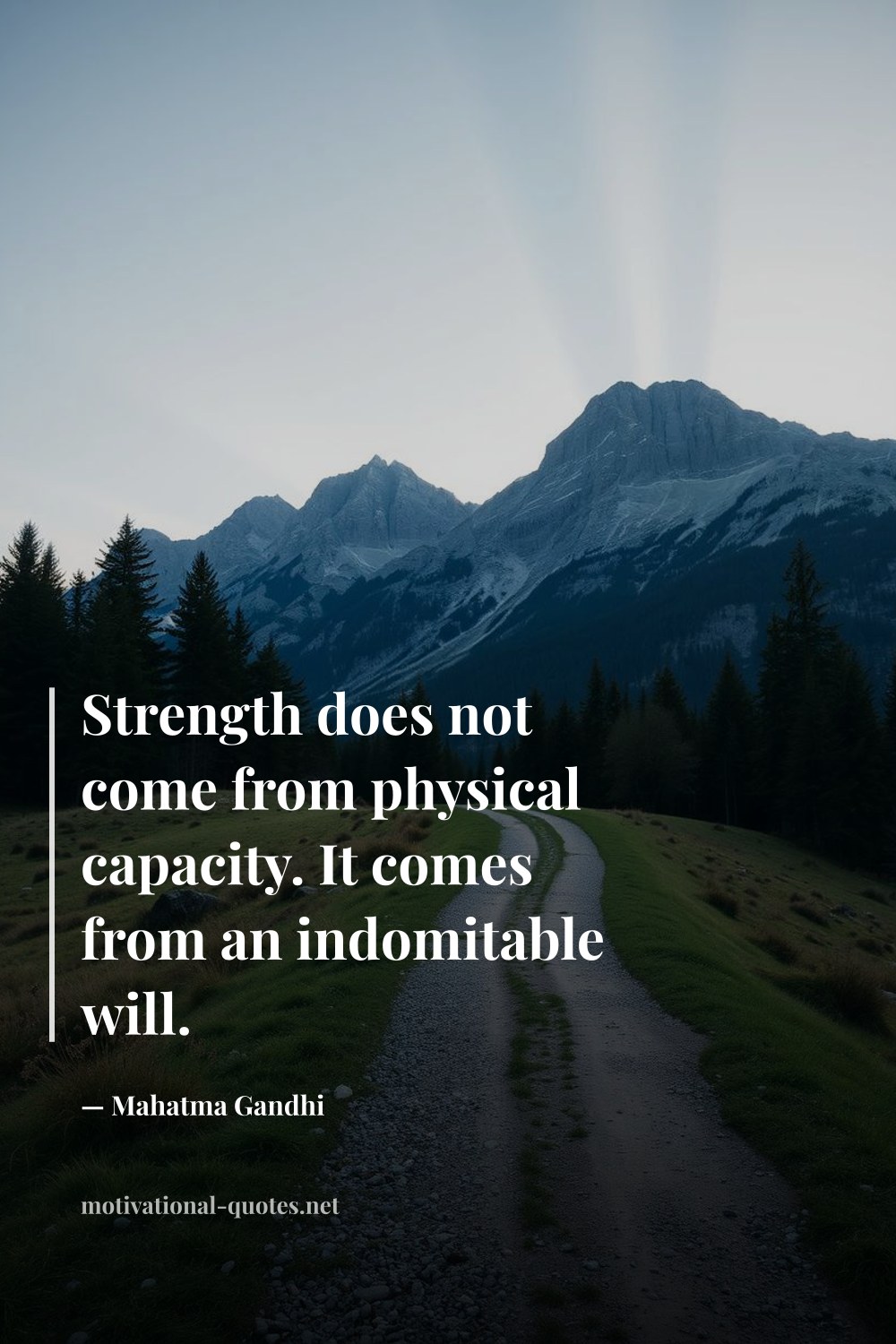 "Strength does not come from physical capacity. It comes from an indomitable will." — Mahatma Gandhi