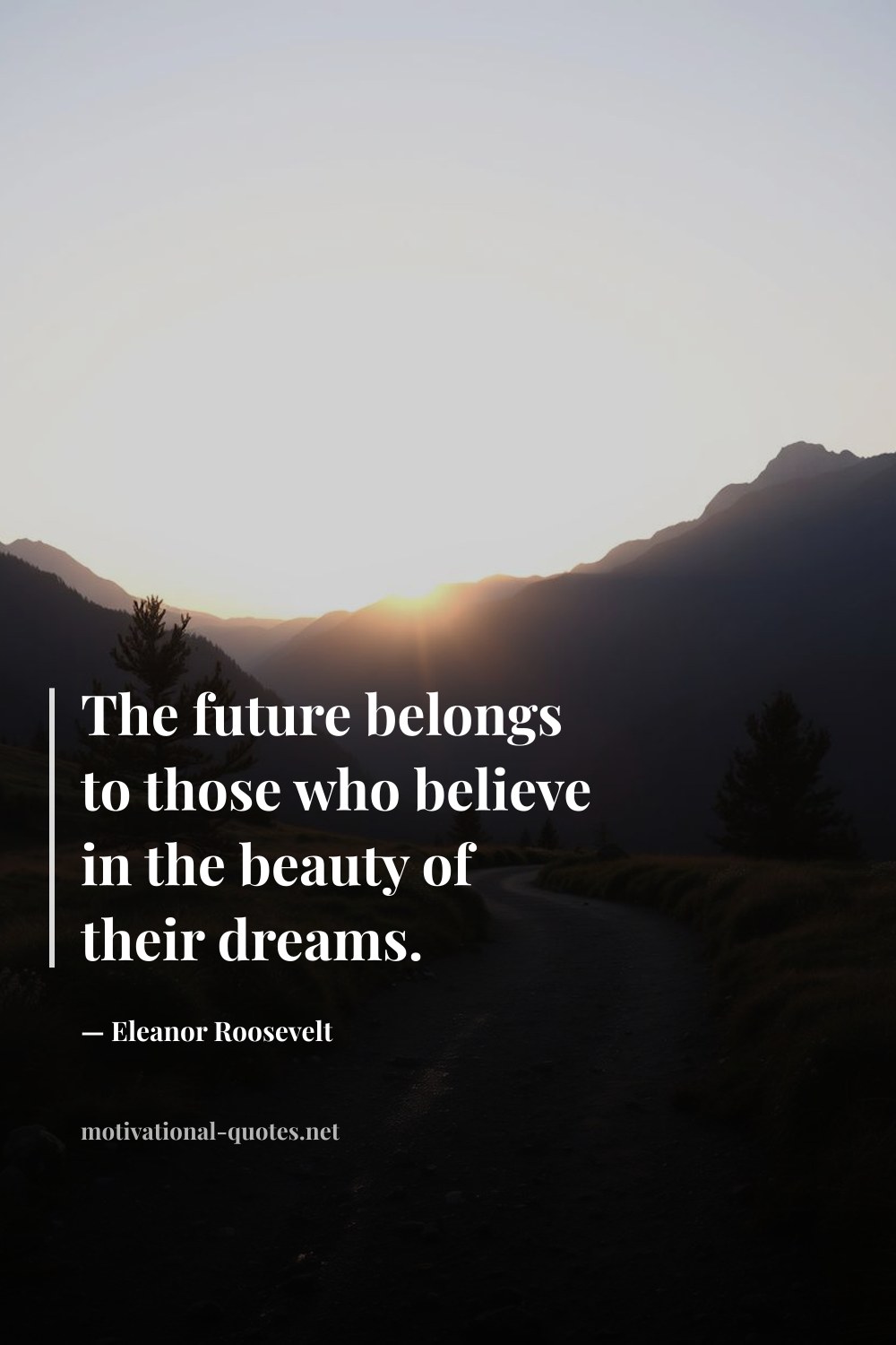 "The future belongs to those who believe in the beauty of their dreams." — Eleanor Roosevelt