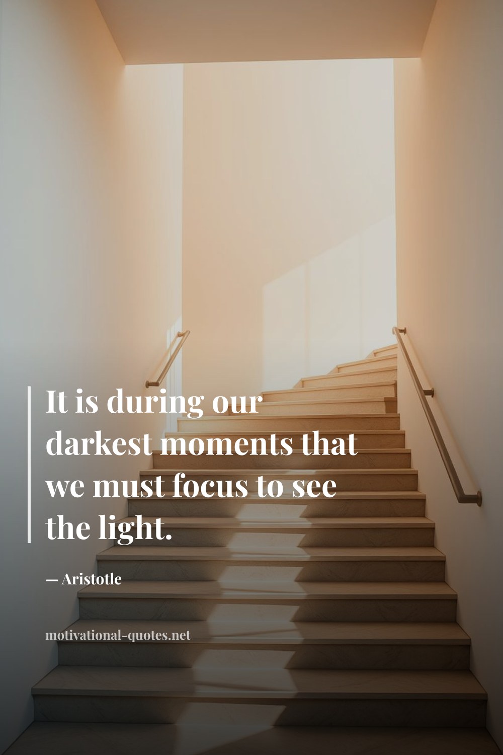 "It is during our darkest moments that we must focus to see the light." — Aristotle