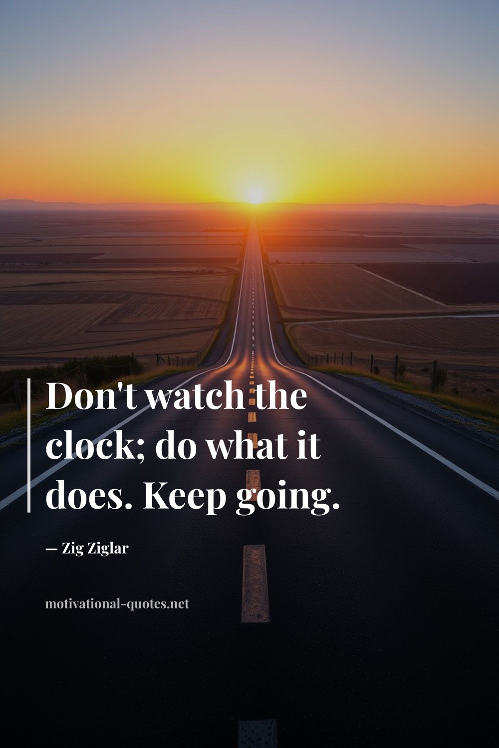 "Don't watch the clock; do what it does. Keep going." — Zig Ziglar