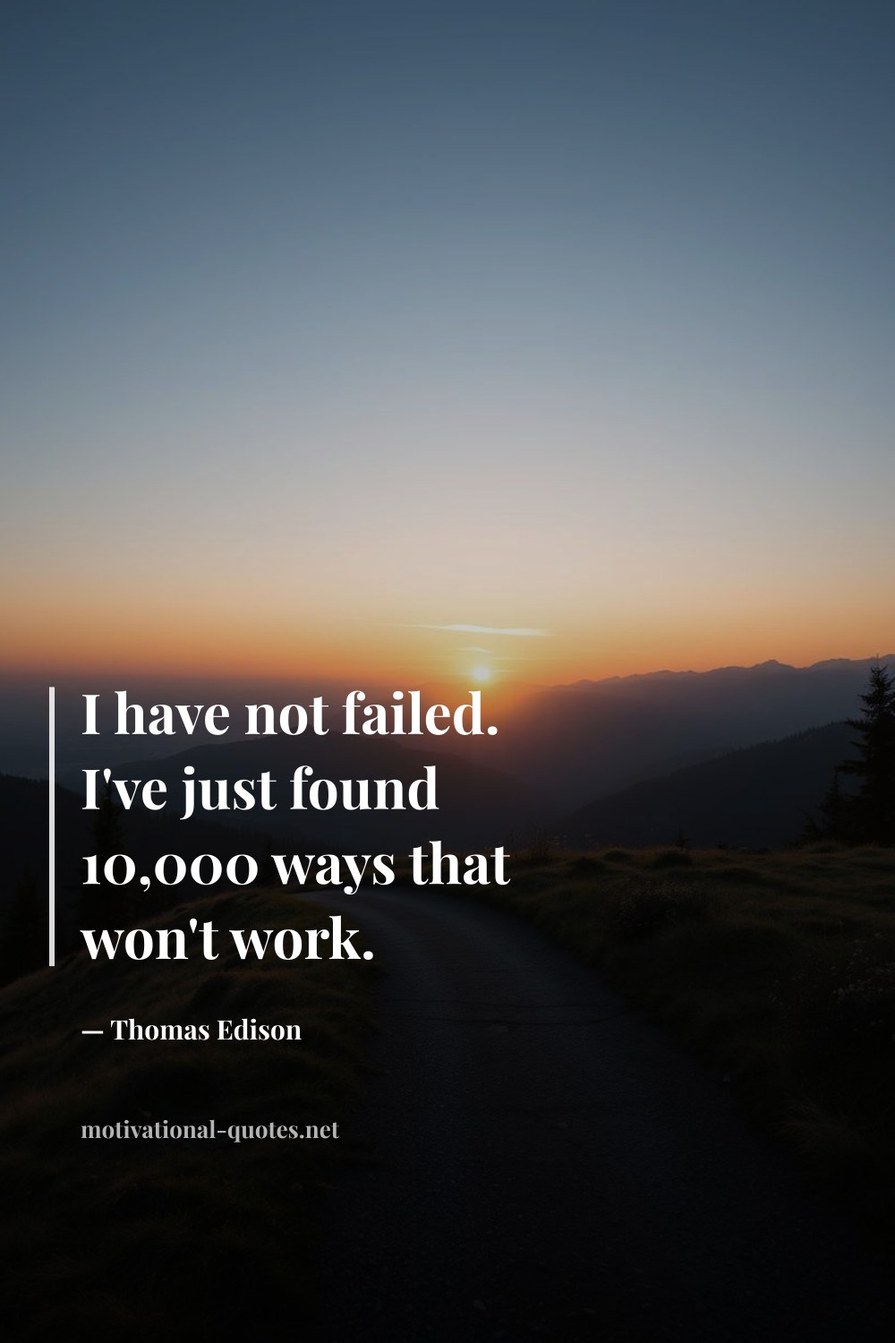 "I have not failed. I've just found 10,000 ways that won't work." — Thomas Edison