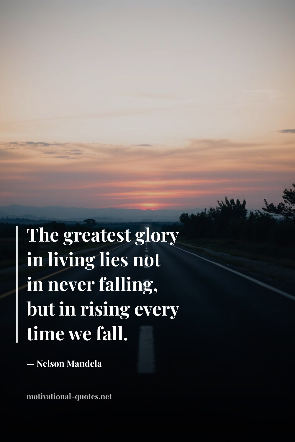 "The greatest glory in living lies not in never falling, but in rising every time we fall." — Nelson Mandela