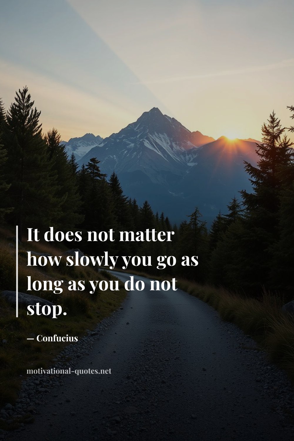 "It does not matter how slowly you go as long as you do not stop." — Confucius