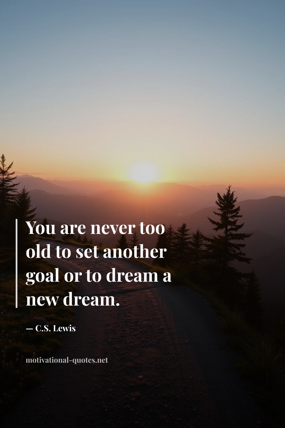 "You are never too old to set another goal or to dream a new dream." — C.S. Lewis