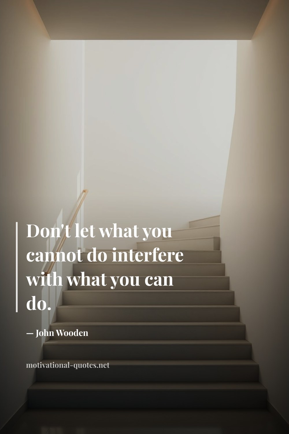 "Don't let what you cannot do interfere with what you can do." — John Wooden
