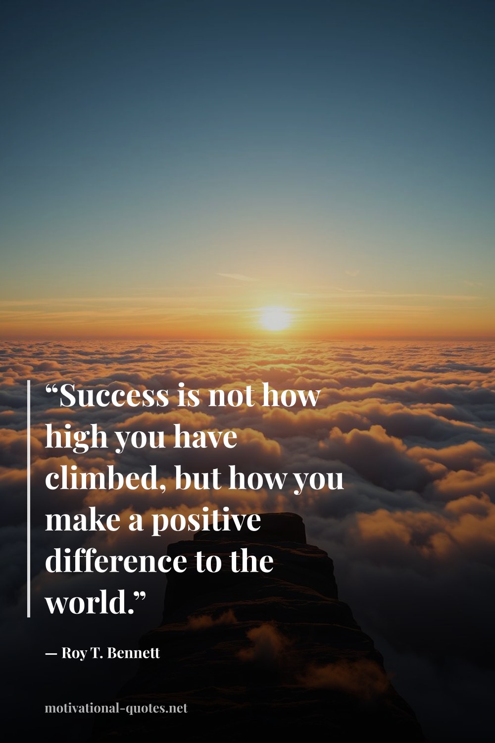 "“Success is not how high you have climbed, but how you make a positive difference to the world.”" — Roy T. Bennett