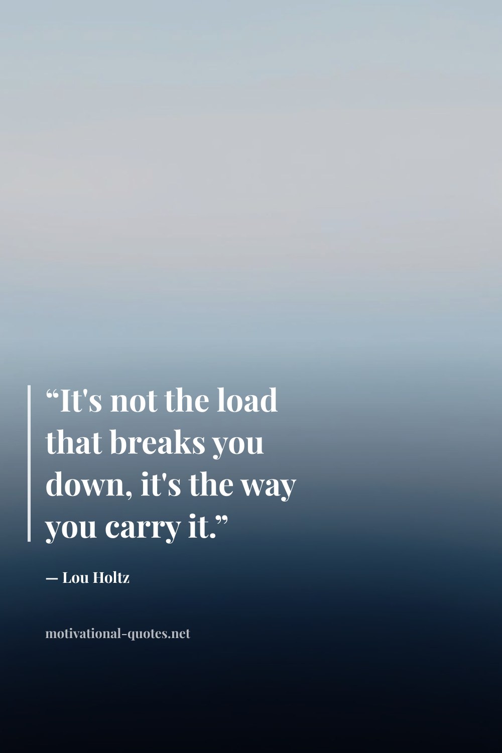 "“It's not the load that breaks you down, it's the way you carry it.”" — Lou Holtz