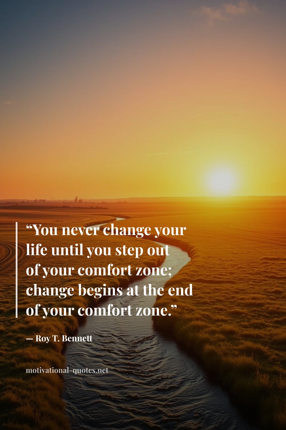 "“You never change your life until you step out of your comfort zone; change begins at the end of your comfort zone.”" — Roy T. Bennett