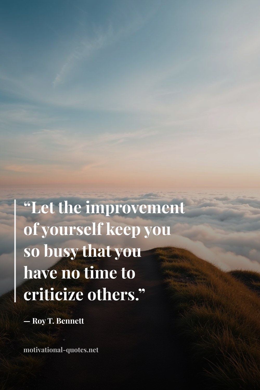 "“Let the improvement of yourself keep you so busy that you have no time to criticize others.”" — Roy T. Bennett