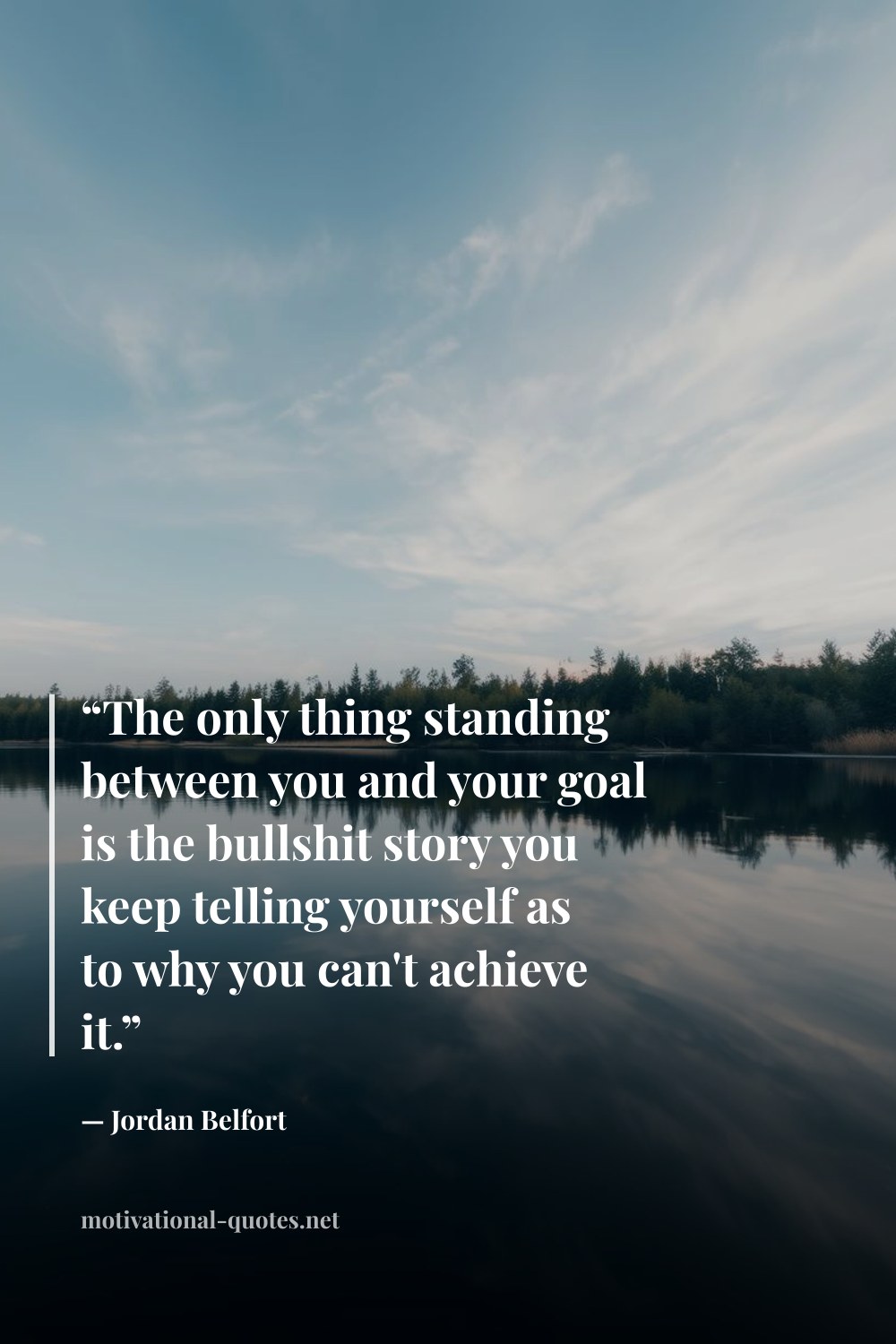 "“The only thing standing between you and your goal is the bullshit story you keep telling yourself as to why you can't achieve it.”" — Jordan Belfort