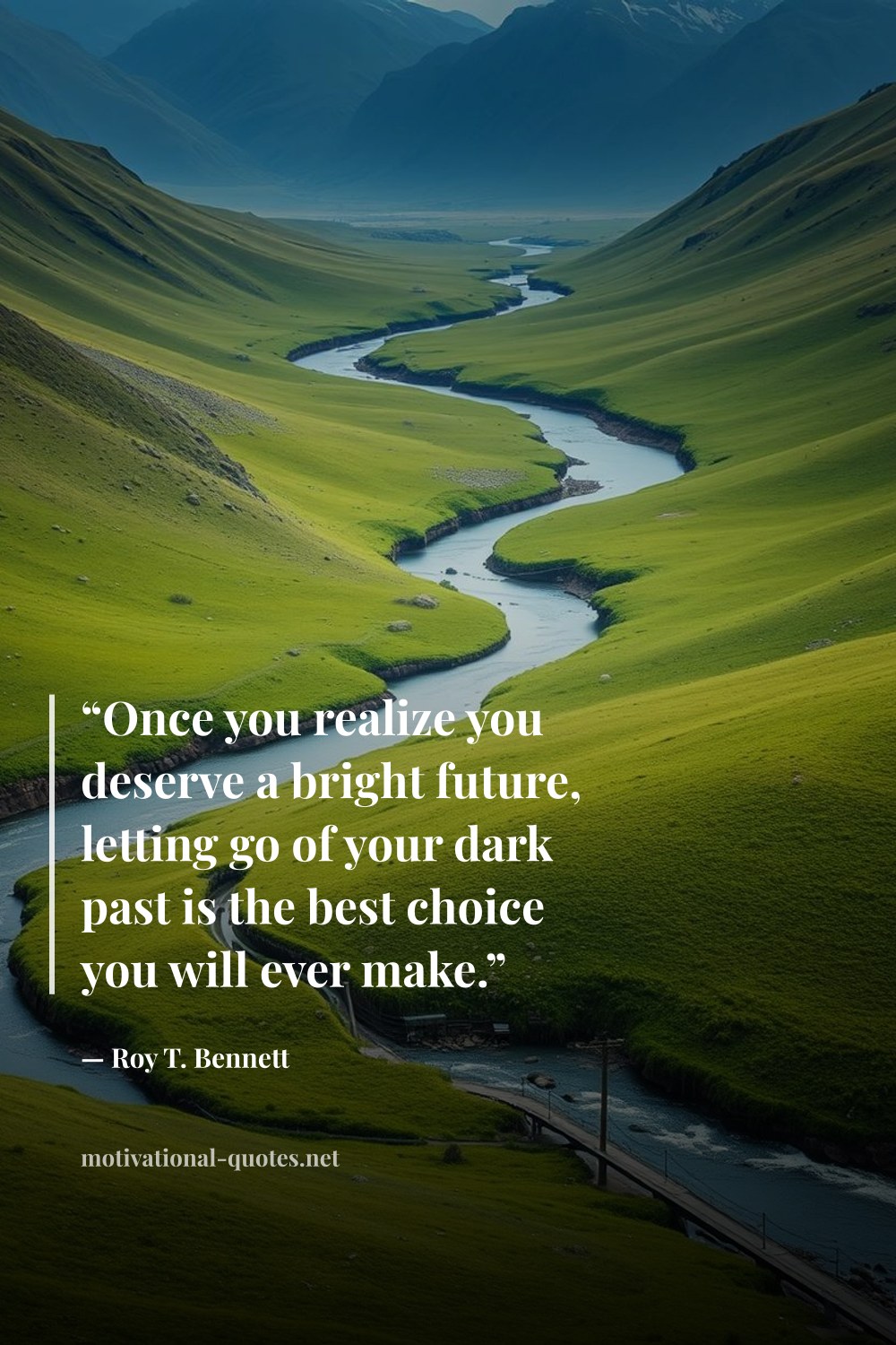 "“Once you realize you deserve a bright future, letting go of your dark past is the best choice you will ever make.”" — Roy T. Bennett