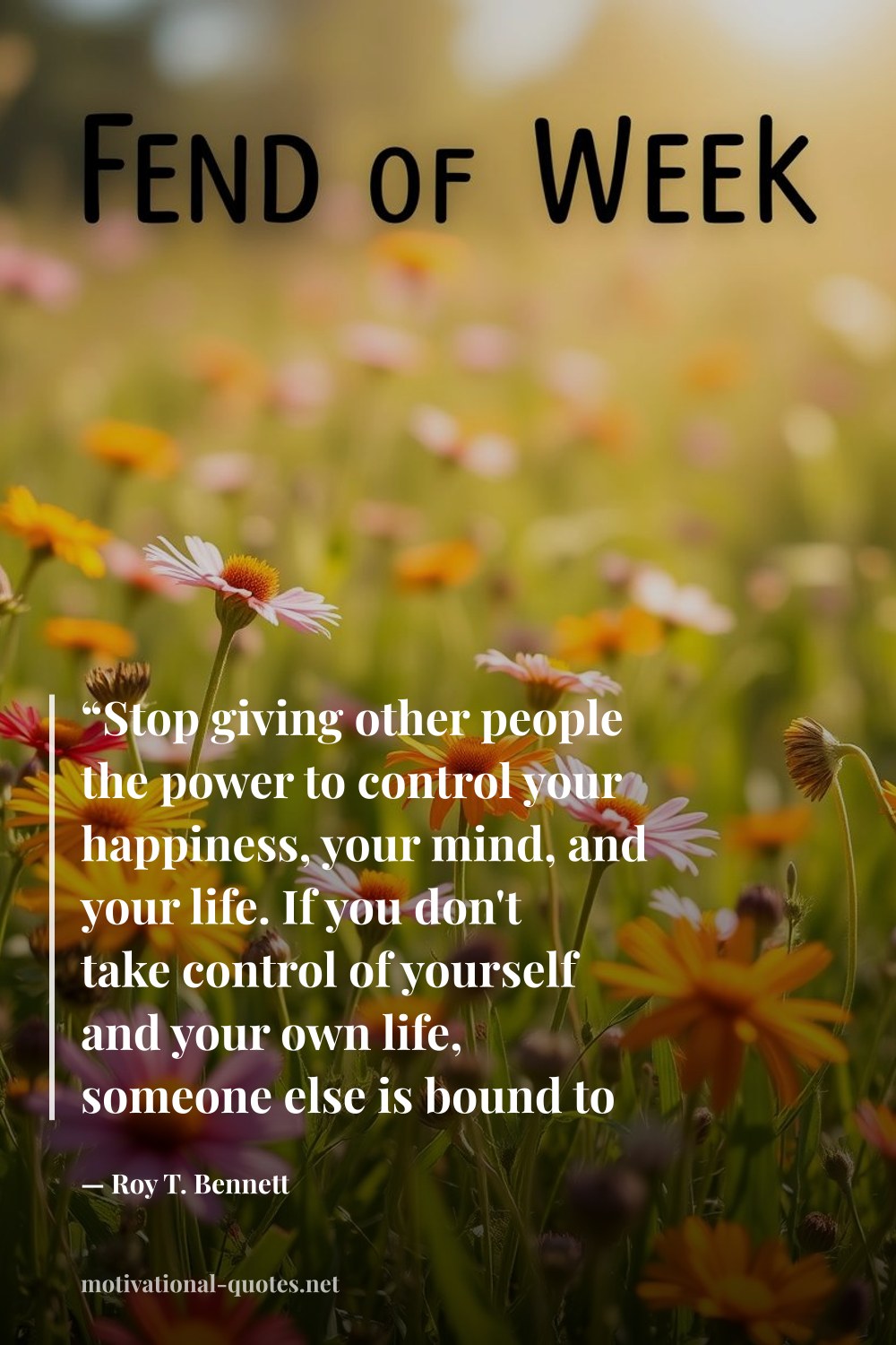 "“Stop giving other people the power to control your happiness, your mind, and your life. If you don't take control of yourself and your own life, someone else is bound to try.”" — Roy T. Bennett