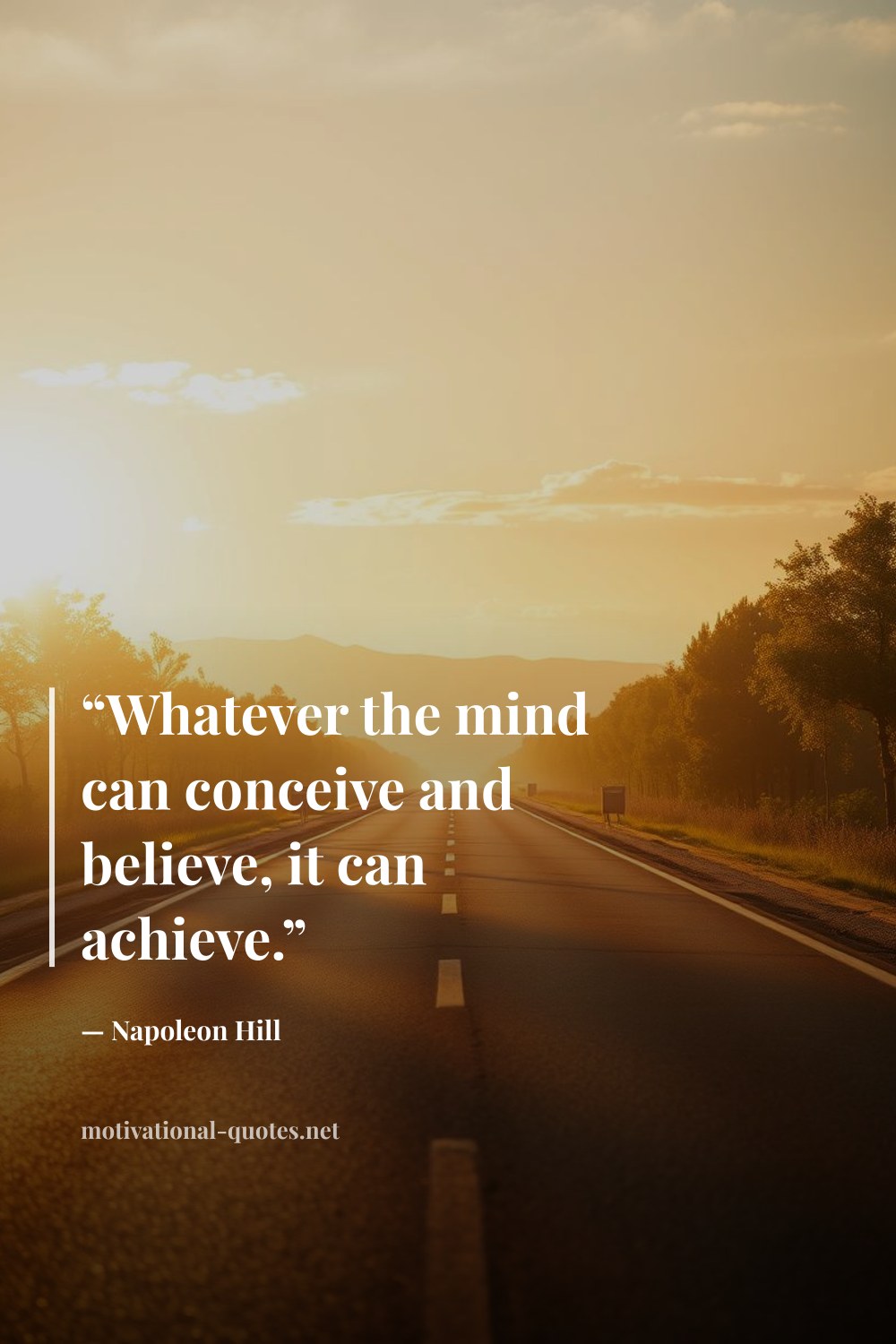 "“Whatever the mind can conceive and believe, it can achieve.”" — Napoleon Hill