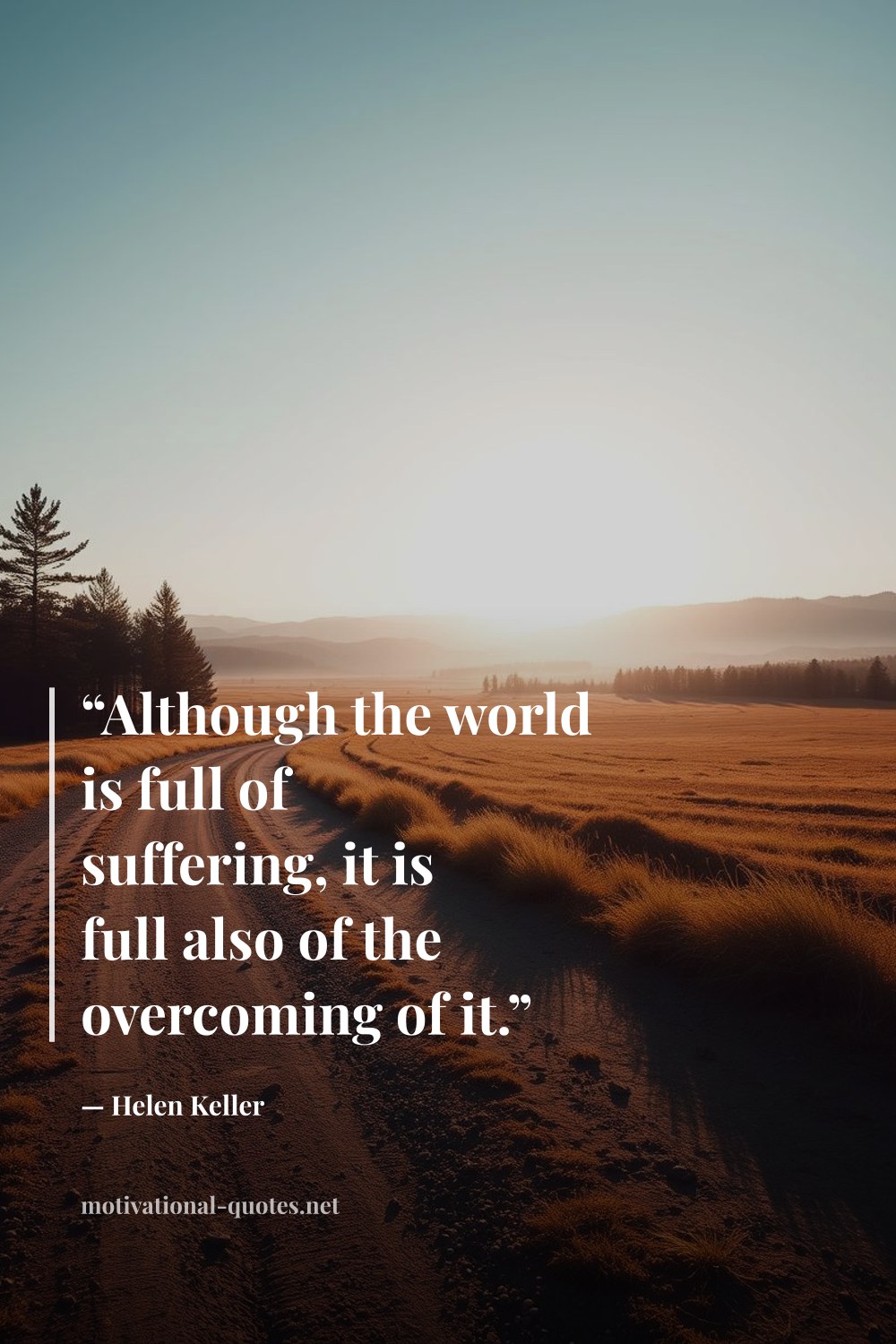 "“Although the world is full of suffering, it is full also of the overcoming of it.”" — Helen Keller