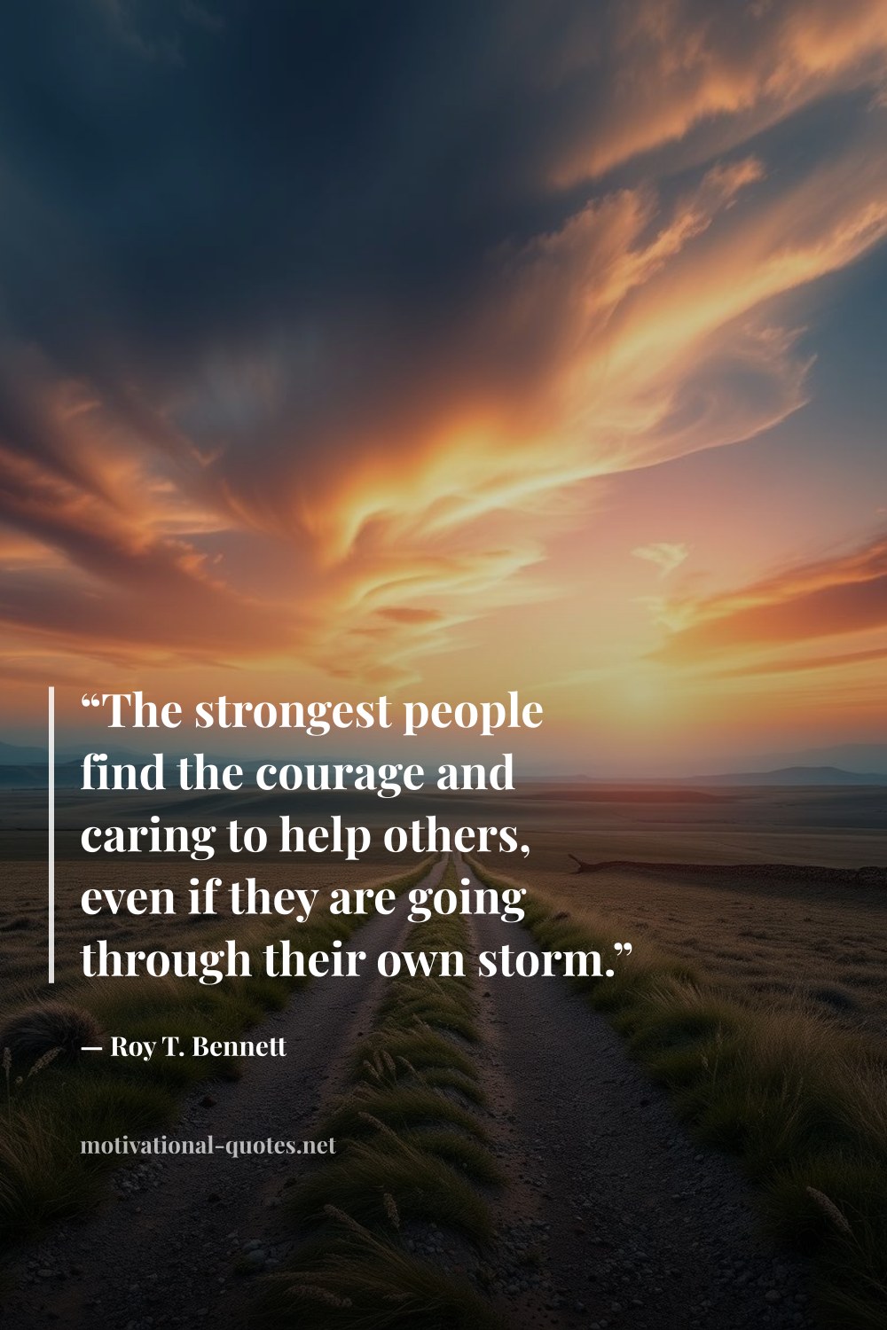 "“The strongest people find the courage and caring to help others, even if they are going through their own storm.”" — Roy T. Bennett