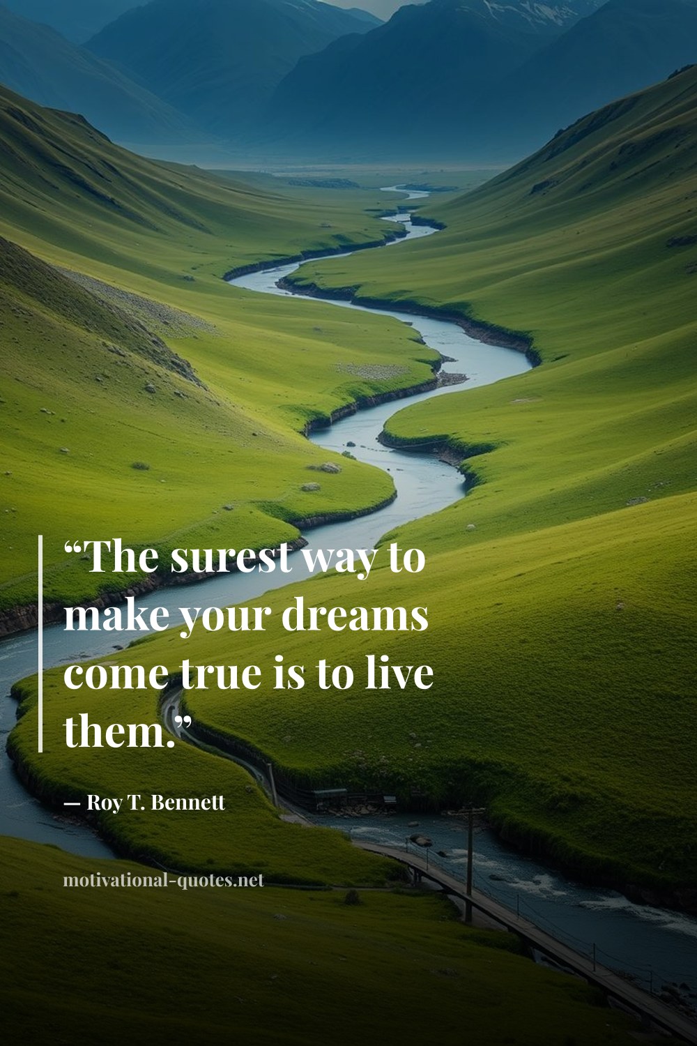 "“The surest way to make your dreams come true is to live them.”" — Roy T. Bennett
