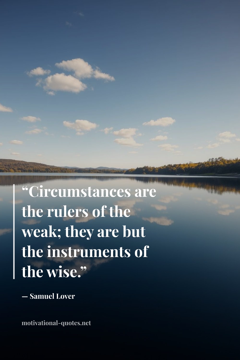 "“Circumstances are the rulers of the weak; they are but the instruments of the wise.”" — Samuel Lover