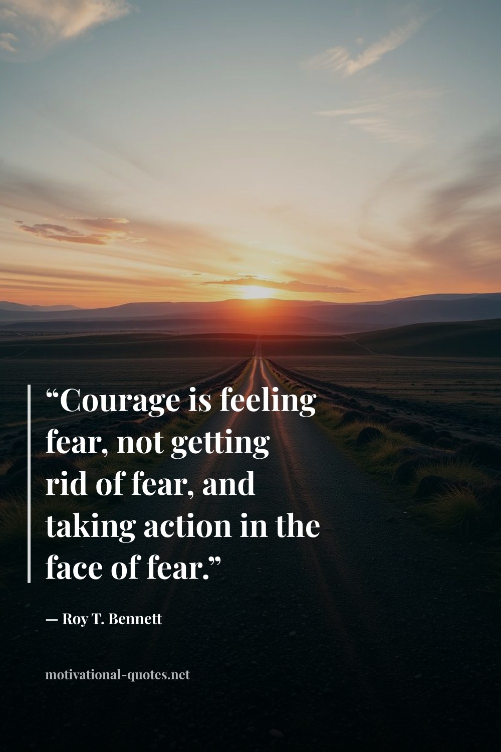 "“Courage is feeling fear, not getting rid of fear, and taking action in the face of fear.”" — Roy T. Bennett