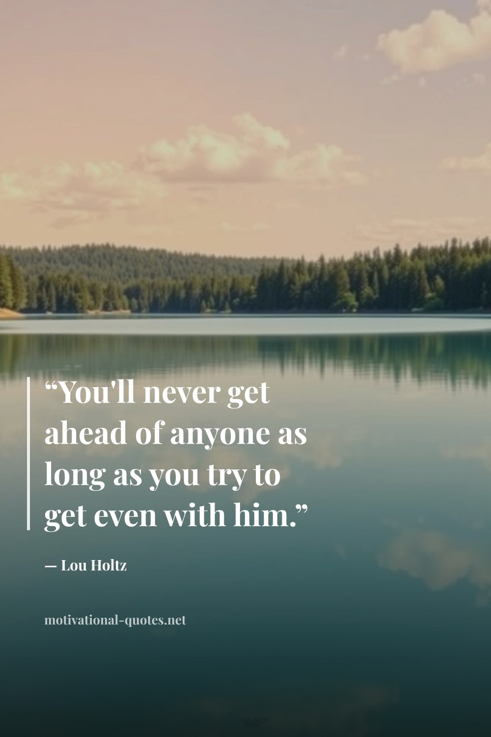 "“You'll never get ahead of anyone as long as you try to get even with him.”" — Lou Holtz