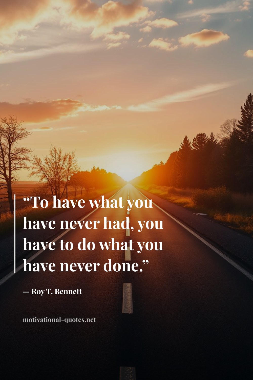 "“To have what you have never had, you have to do what you have never done.”" — Roy T. Bennett